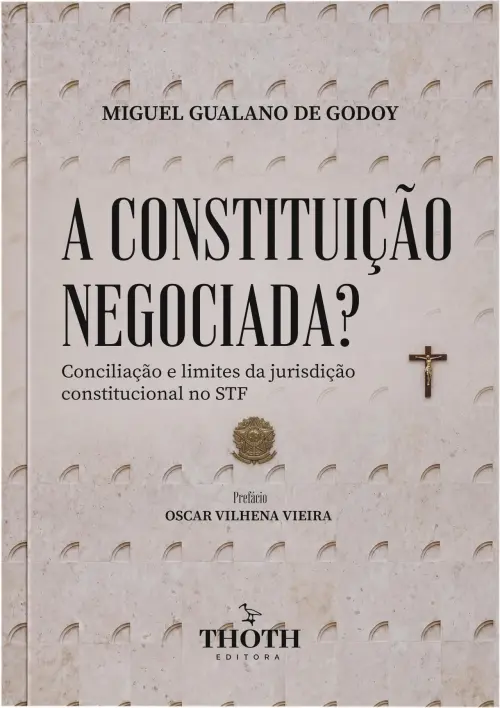 Livro A Constituição Negociada? Conciliação e limites da jurisdição constitucional no STF, de Miguel Gualano de Godoy, Editora Thoth 2026